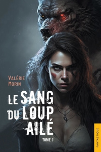 Le sang du loup ailé Tome 1 - Morin Valerie