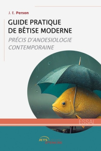 Guide pratique de bêtise moderne. Précis d'anoesiologie contemporaine - Person J. E.