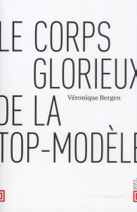 Le corps glorieux de la top-modèle - Bergen Véronique