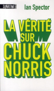 La vérité sur Chuck Norris - Spector Ian ; Claro Mona