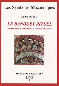 Le banquet rituel. Signification initiatique des "Travaux de Table" - Quémet André