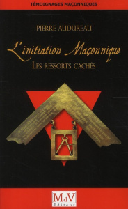 L'Initiation maçonnique. Les ressorts cachés - Audureau Pierre