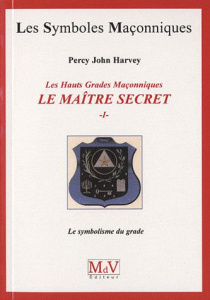 Les Hauts Grades Maçonniques : Le maître secret. Tome 1, Le symbolisme du grade - Harvey Percy John