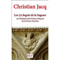 Les trente-trois degrés de la sagesse. L'initiation des Francs-Maçons de la pierre franche - Jacq Christian