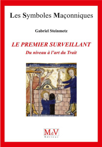 Le premier surveillant. Du niveau à l'art du trait - Steinmetz Gabriel
