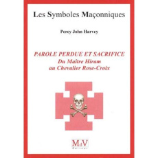 Parole perdue et sacrifice. Du Maître Hiram au Chevalier Rose-Croix - Harvey Percy John
