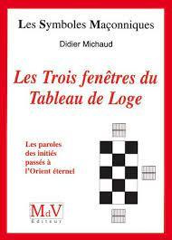 Les trois fenêtres du tableau de Loge. Transmission des paroles des initiés passés à l'Orient éterne - Michaud Didier
