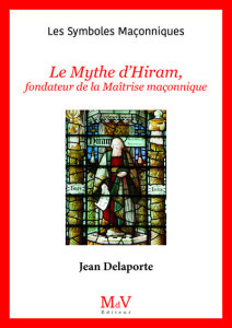Le mythe d'Hiram, fondateur de la Maîtrise maçonnique - Delaporte Jean