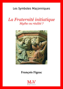 La fraternité initiatique. Mythe ou réalité ? - Figeac François