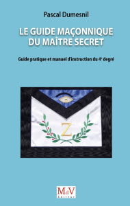 Le guide maçonnique du Maître secret. Guide pratique et manuel d'instruction du 4e degré - Dumesnil Pascal