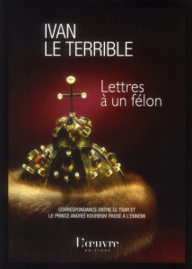 Lettres à un félon / Correspondance entre le Tsar et le prince Andreï Kourbski passé à l'ennemi - Ivan le Terrible
