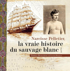 Narcisse Pelletier, la vraie histoire du sauvage blanc - Duranteau Thomas ; Porteau Xavier ; Merland Consta