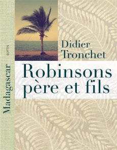 Robinsons père et fils. A Madagascar, l'île aux Nattes - Tronchet Didier