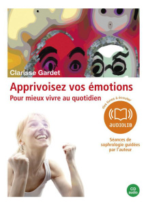 Apprivoisez vos émotions. Pour mieux vivre au quotidien, 1 CD audio - Gardet Clarisse