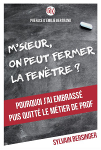 M'sieur, on peut fermer la fenêtre ? Pourquoi j'ai embrassé puis quitté le métier de prof - Bersinger Sylvain ; Bertrand Emilie