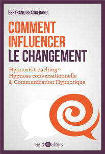Comment influencer le changement. Hypnose conversationnelle & communication hypnotique - Beauregard Bertrand