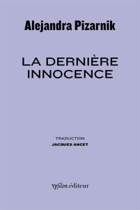 La dernière innocence. Suivi de "Souvenir d'Alejandra" - Pizarnik Alejandra ; Ostrov Léon ; Ancet Jacques