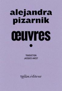 Oeuvres. Suivi de My Alejandra Pizarnik - Pizarnik Alejandra ; Ancet Jacques ; Giraudon Lili