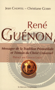René Guénon, Messager de la Tradition Primordiale et Témoin du Christ Universel - Chopitel Jean ; Gobry Christiane ; Laget Francis