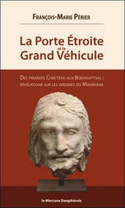 La porte étroite et le Grand Véhicule. Des premiers chrétiens aux Bodhisattvas : révélations sur les - Périer François-Marie