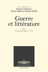 Guerre et littérature. Tome 1, Du Moyen Age à 1914 - Frémeaux Jacques ; Motte Martin ; Schülé Antoine