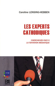 Les Experts cathodiques. Chercheurs face à la tentation médiatique - Lensing-Hebben Caroline