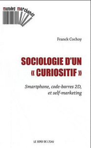 Sociologie d'un curiositif. Smartphone, code-barres 2D et self-marketing - Cochoy Franck