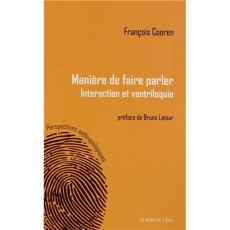 Manières de faire parler. Interaction et ventriloque - Cooren Francois ; Latour Bruno ; Chaput Mathieu
