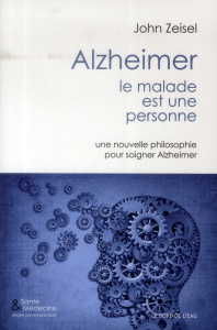 Alzheimer, le malade est une personne. Une nouvelle philosophie pour soigner Alzeimer - Zeisel John ; Dhilly Delphine