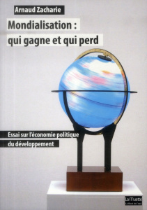 Mondialisation : qui gagne et qui perd. Essai sur l'économie politique du développement - Zacharie Arnaud