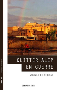 Quitter Alep en guerre - Rouvray Camille de