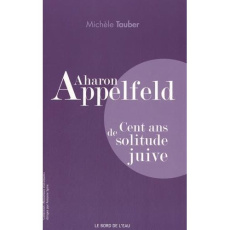 Aharon Appelfeld. Cent ans de solitude juive - Tauber Michèle