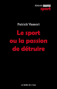 Le sport ou la passion de détruire - Vassort Patrick