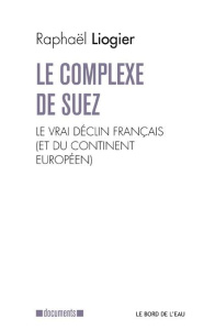 Le complexe de Suez. Le vrai déclin français (et du continent européen) - Liogier Raphaël