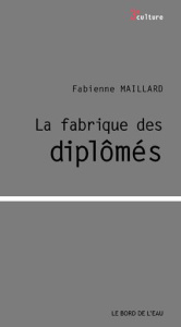 La fabrique des diplômés - Maillard Fabienne