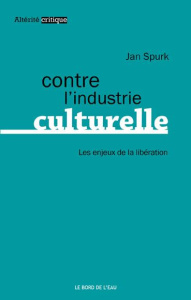 Contre l'industrie culturelle. Les enjeux de la libération - Spurk Jan