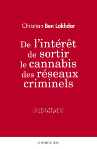 De l'intérêt de sortir le cannabis des réseaux criminels. Pour une régulation d?un marché légal du c - Ben Lakhdar Christian