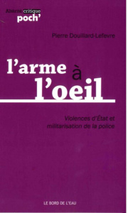 L'arme à l'oeil. Violences d'Etat et militarisation de la police - Douillard-Lefèvre Pierre