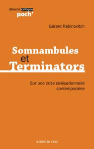 Somnambules et Terminators. Sur une crise civilisationnelle contemporaine - Rabinovitch Gérard