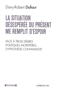 La situation désespérée du présent me remplit d'espoir. Face à trois délires politiques mortifères, - Dufour Dany-Robert
