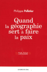 Quand la géographie sert à faire la paix - Pelletier Philippe