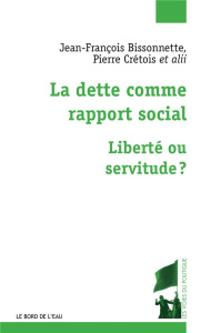 La dette comme rapport social. Liberté ou servitude ? - Bissonnette Jean-François ; Crétois Pierre ; Rio C