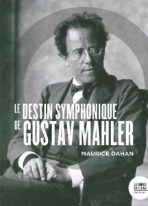 Le destin symphonique de Gustav Mahler - Dahan Maurice