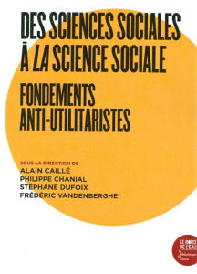 Des sciences sociales à la science sociale. Fondements anti-utilitaristes - Caillé Alain ; Chanial Philippe ; Dufoix Stéphane