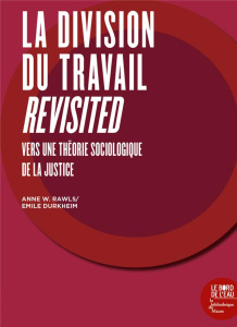 La division du travail revisited. Vers une théorie sociologique de la justice - Rawls Anne W. ; Durkheim Emile ; Chanial Philippe