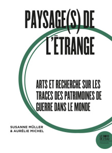 Paysage(s) de l'étrange. Tome 2, Arts et recherche sur les traces des patrimoines de guerre dans le - Müller Susanne ; Michel Aurélie