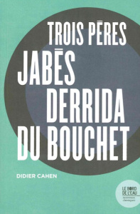 Trois pères. Jabès, Derrida, Du Bouchet - Cahen Didier