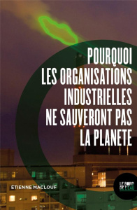 Pourquoi les organisations industrielles ne sauveront pas la planète. Ou l'anti manuel du développem - Maclouf Etienne