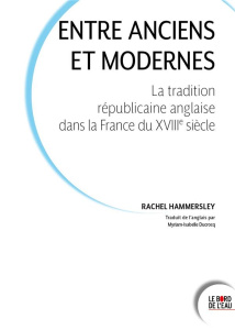 Entre Anciens et Modernes. La tradition républicaine anglaise dans la France du dix-huitième siècle - Hammersley Rachel ; Ducrocq Myriam-Isabelle