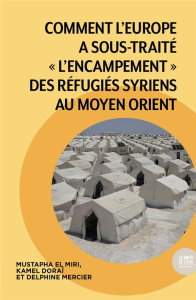 Comment l'Europe a sous-traité "l'encampement" des réfugiés syriens au Moyen Orient - El Miri Mustapha ; Mercier Delphine ; Doraï Kamel